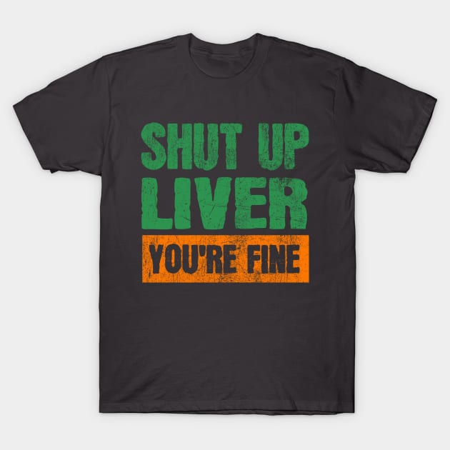 Shut Up Liver You're Fine Funny Drinking T-Shirt by JohnnyxPrint